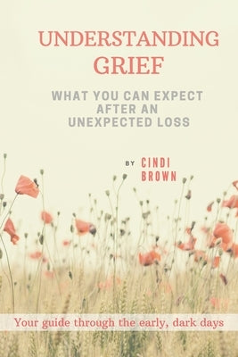 Understanding Grief: What You Can Expect After an Unexpected Loss by Brown, Cindi