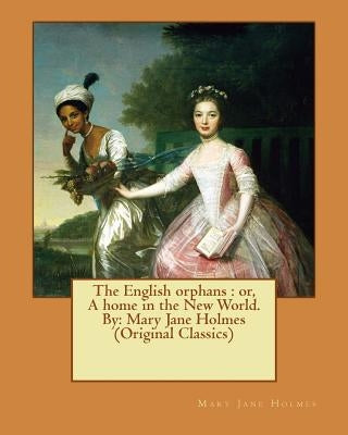 The English orphans: or, A home in the New World. By: Mary Jane Holmes (Original Classics) by Holmes, Mary Jane