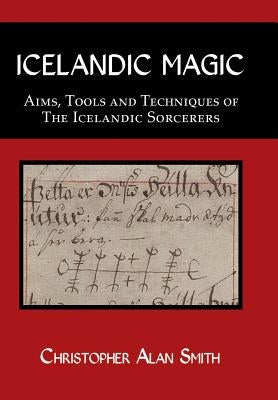 Icelandic Magic: Aims, tools and techniques of the Icelandic sorcerers by Smith, Christopher Alan