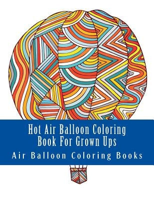 Hot Air Balloon Coloring Book For Grown Ups: Air Balloons Coloring Book Designs To Relax by Coloring Books, Air Balloon