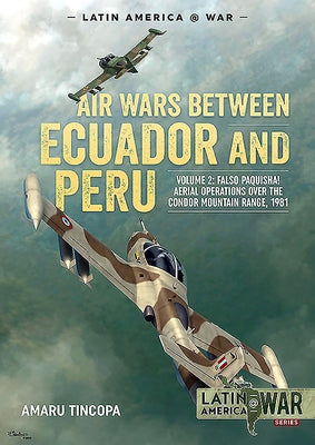 Air Wars Between Ecuador and Peru: Volume 2 - Falso Paquisha! Aerial Operations Over the Condor Mountain Range, 1981 by Tincopa, Amaru