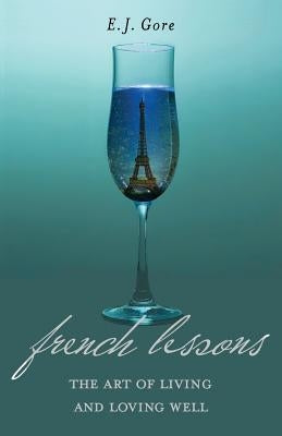 French Lessons: The Art of Living and Loving Well! by Gore, E. J.