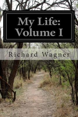 My Life: Volume I by Wagner, Richard