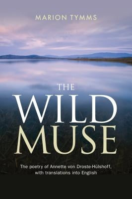 The Wild Muse: The poetry of Annette von Droste-Hülshoff, with translations into English by Tymms, Marion