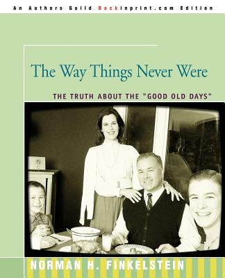 The Way Things Never Were: The Truth about the Good Old Days by Finkelstein, Norman