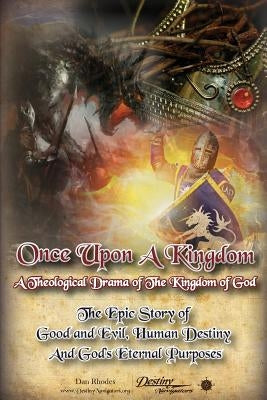 Once Upon A Kingdom: A Theological Drama - The Epic Story of Good and Evil, Human Destiny and God's Eternal Purposes by Rhodes, Dan
