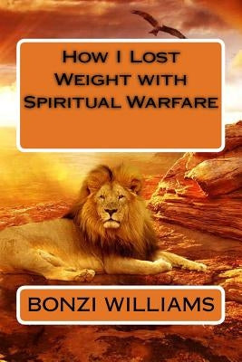 How I Lost Weight with Spiritual Warfare by Williams, Bonzeta
