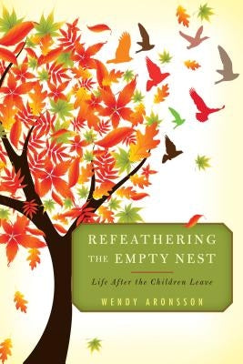 Refeathering the Empty Nest: Life After the Children Leave by Aronsson, Wendy