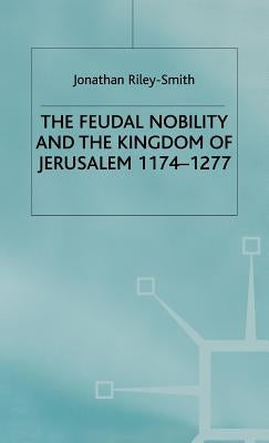 Feudal Nobility and the Kingdom of Jerusalem, 1174-1277 by Smith, J. Riley-