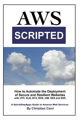AWS Scripted: How to Automate the Deployment of Secure and Resilient Websites with Amazon Web Services VPC, ELB, EC2, RDS, IAM, SES by Cerri, Christian