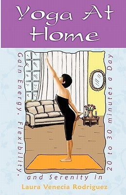 Yoga at Home: Gain Energy, Flexibility, and Serenity in 20-30 Minutes a Day by Rodriguez, Laura Venecia