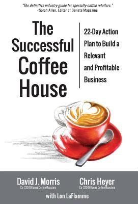 The Successful Coffee House: 22-Day Action Plan to Create a Relevant and Profitable Business by Morris, David J.