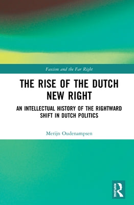 The Rise of the Dutch New Right: An Intellectual History of the Rightward Shift in Dutch Politics by Oudenampsen, Merijn