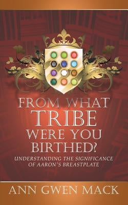 From What Tribe Were You Birthed?: Understanding the Significance of Aaron's Breastplate by Mack, Ann Gwen