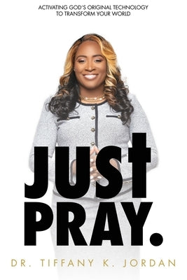 Just Pray: Activating God's Original Technology to Transform Your World by Jordan, Tiffany K.