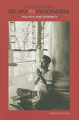 Understanding Islam in Indonesia: Politics and Diversity by Pringle, Robert