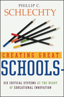 Creating Great Schools: Six Critical Systems at the Heart of Educational Innovation by Schlechty, Phillip C.