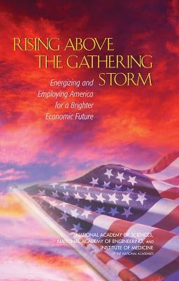 Rising Above the Gathering Storm: Energizing and Employing America for a Brighter Economic Future by Institute of Medicine