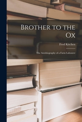 Brother to the Ox; the Autobiography of a Farm Labourer by Kitchen, Fred