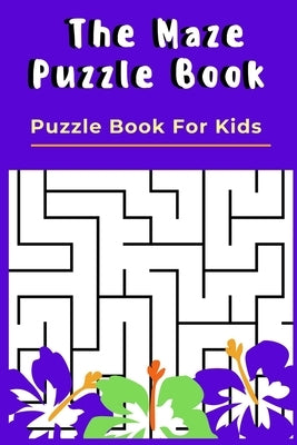 The Maze Puzzle Book: Puzzle Book For Kids - 50 Puzzles With Solutions - Maze Puzzle Book for Kids by Publishing, Rompecabezas Puzzle Kids