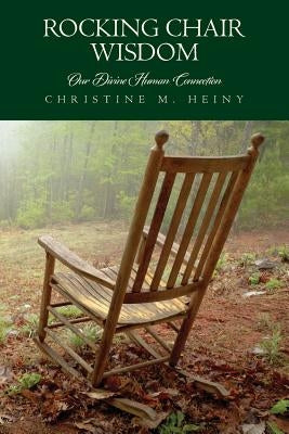 Rocking Chair Wisdom Our Divine Human Connection by Heiny, Christine M.