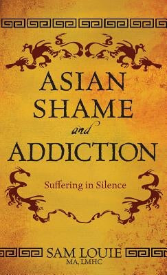 Asian Shame and Addiction: Suffering in Silence by Louie, Sam