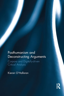 Posthumanism and Deconstructing Arguments: Corpora and Digitally-Driven Critical Analysis by O'Halloran, Kieran