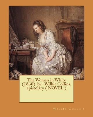 The Woman in White (1860) by: Wilkie Collins. epistolary ( NOVEL ) by Collins, Wilkie