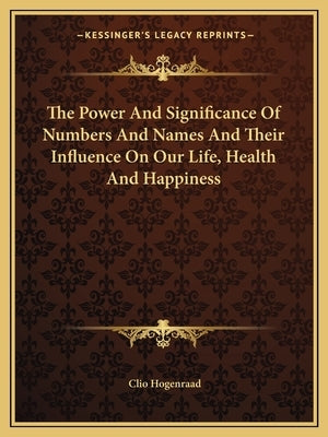 The Power and Significance of Numbers and Names and Their Influence on Our Life, Health and Happiness by Hogenraad, Clio