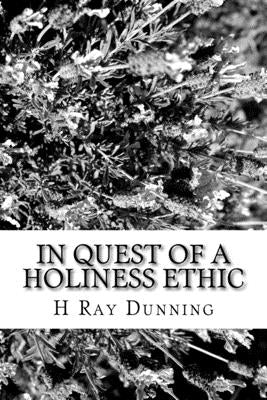In Quest of a Holiness Ethic: A History of Ethics in the Church of the Nazarene The first 75 Years by Dunning, H. Ray