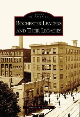 Rochester Leaders and Their Legacies by Shilling, Donovan a.