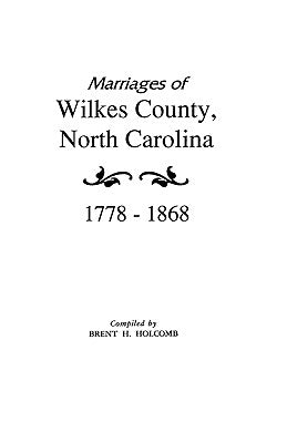 Marriages of Wilkes County, North Carolina 1778-1868 by Holcomb, Brent H.