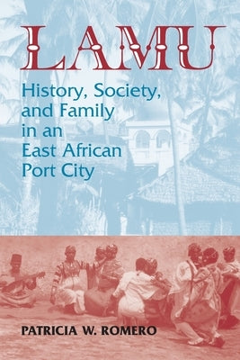 Lamu: History, Society, and Family in an East African Port City by Romero, Patricia W.