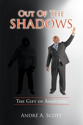 Out of the Shadows: The Gift of Adoption by Scott, Andre' A.