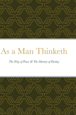 As a Man Thinketh: The Way of Peace & The Mastery of Destiny by Allen, James