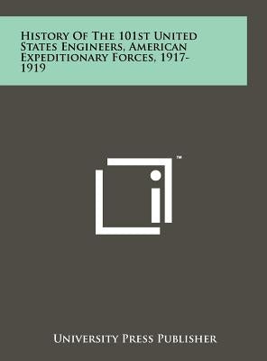 History of the 101st United States Engineers, American Expeditionary Forces, 1917-1919 by University Press Publisher