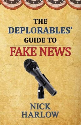 The Deplorables' Guide to Fake News by Harlow, Nick
