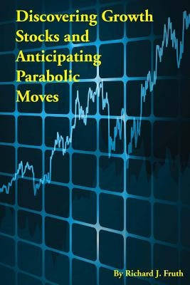 Discovering Growth Stocks and Anticipating Parabolic Moves by Fruth, Richard J.