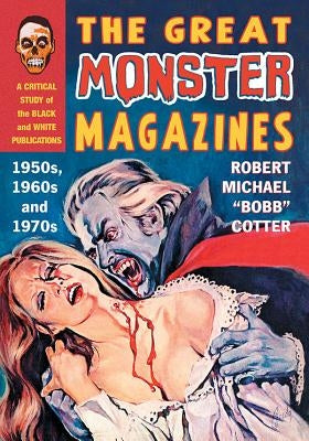 The Great Monster Magazines: A Critical Study of the Black and White Publications of the 1950s, 1960s and 1970s by Cotter