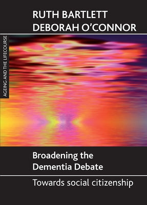 Broadening the Dementia Debate: Towards Social Citizenship by Bartlett, Ruth