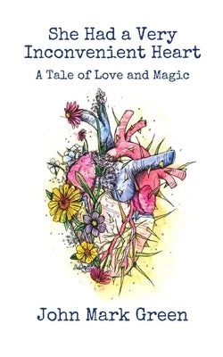 She Had a Very Inconvenient Heart: A Tale of Love and Magic by Green, John Mark