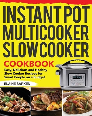 Instant Pot Multicooker Slow Cooker Cookbook: Easy, Delicious and Healthy Slow Cooker Recipes for Smart People on a Budget by Sarken, Elaine