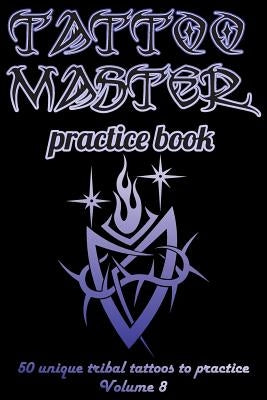 Tattoo Master Practice Book - 50 Unique Tribal Tattoos to Practice: 6 X 9(15.24 X 22.86 CM) Size Page with 3 Dots Per Inch to Draw Tattoos with Hand-D by Hunter, Till