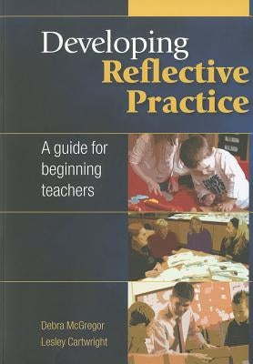 Developing Reflective Practice: A Guide for Beginning Teachers by McGregor, Debra