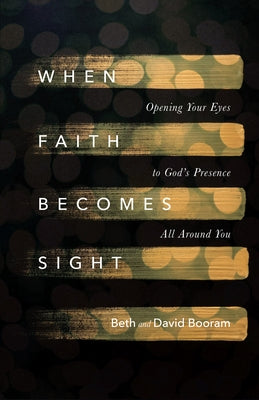 When Faith Becomes Sight: Opening Your Eyes to God's Presence All Around You by Booram, Beth A.