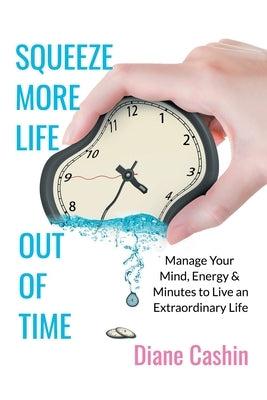 Squeeze More Life out of Time: Manage Your Mind, Energy & Minutes to Live an Extraordinary Life by Cashin, Diane