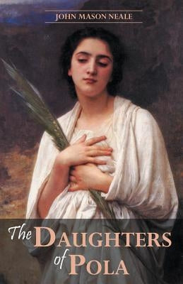 The Daughters of Pola: Family Letters Relating to the Persecution of Diocletian by Neale, John Mason