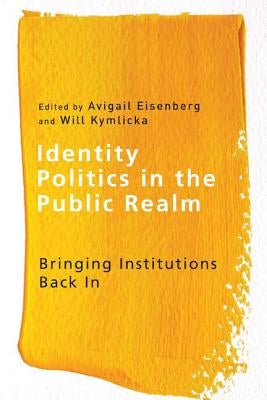 Identity Politics in the Public Realm: Bringing Institutions Back in by Eisenberg, Avigail