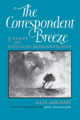 The Correspondent Breeze: Essays on English Romanticism by Abrams, Meyer Howard