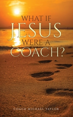 What If Jesus Were A Coach? by Taylor, Michael W.